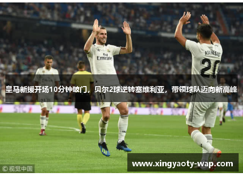 皇马新援开场10分钟破门，贝尔2球逆转塞维利亚，带领球队迈向新高峰