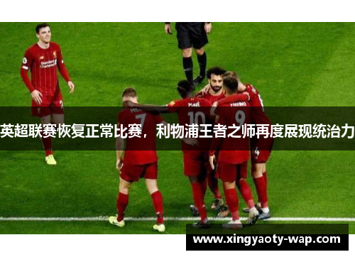 英超联赛恢复正常比赛，利物浦王者之师再度展现统治力