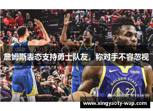 詹姆斯表态支持勇士队友，称对手不容忽视