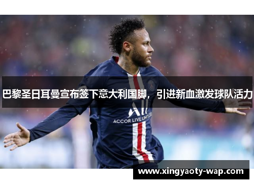 巴黎圣日耳曼宣布签下意大利国脚，引进新血激发球队活力