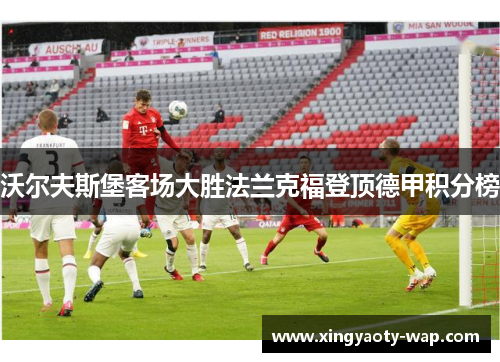 沃尔夫斯堡客场大胜法兰克福登顶德甲积分榜