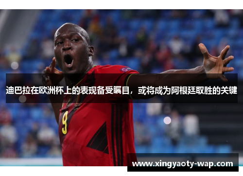 迪巴拉在欧洲杯上的表现备受瞩目，或将成为阿根廷取胜的关键