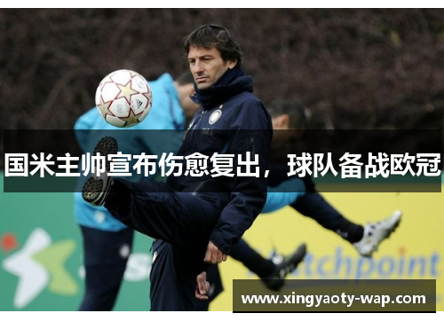 国米主帅宣布伤愈复出，球队备战欧冠