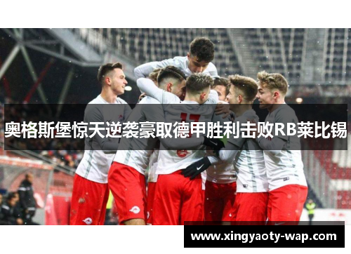 奥格斯堡惊天逆袭豪取德甲胜利击败RB莱比锡