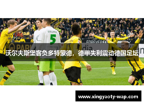 沃尔夫斯堡客负多特蒙德，德甲失利震动德国足坛