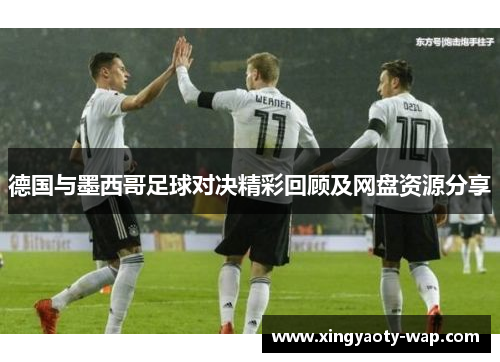 德国与墨西哥足球对决精彩回顾及网盘资源分享