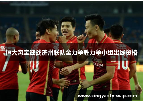 恒大淘宝迎战济州联队全力争胜力争小组出线资格