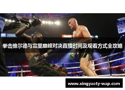 拳击维尔德与富里巅峰对决直播时间及观看方式全攻略