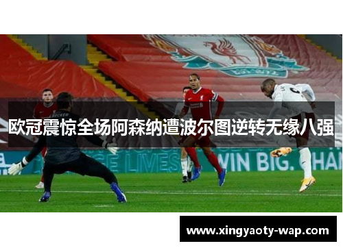 欧冠震惊全场阿森纳遭波尔图逆转无缘八强